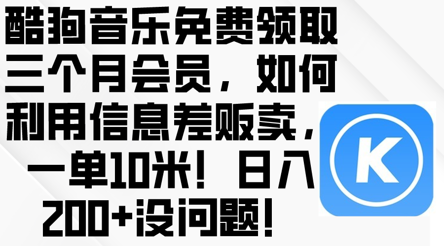 （10236期）酷狗音乐免费领取三个月会员，利用信息差贩卖，一单10米！日入200+没问题-酉宸轻创社