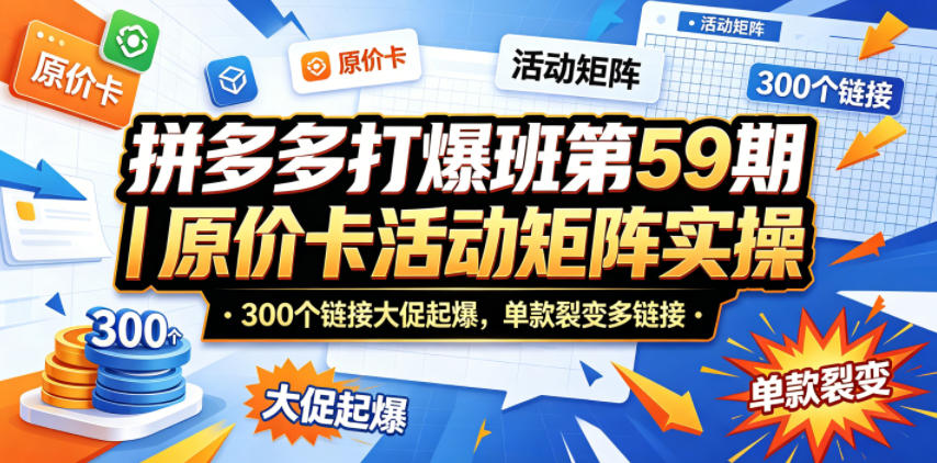 拼多多打爆班第59期|原价卡活动矩阵实操,300个链接大促起爆,单款裂变多链接-酉宸轻创社