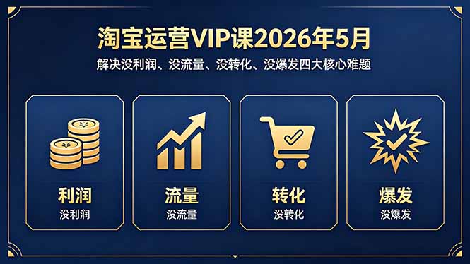 淘宝运营VIP课2026年5月:解决没利润、没流量、没转化、没爆发四大核心难题-酉宸轻创社