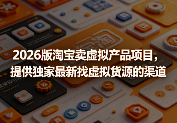 2026版淘宝卖虚拟产品项目,提供独家最新找虚拟货源的渠道-酉宸轻创社
