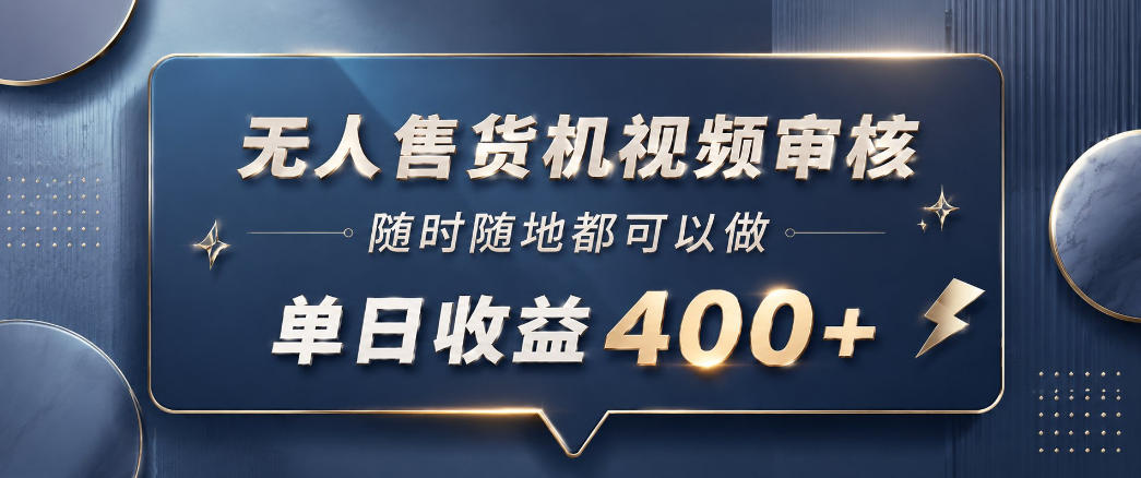 无人售货机视频审核，一部手机随时随地都可以做，10秒一单，单日收益400+【揭秘】-酉宸轻创社