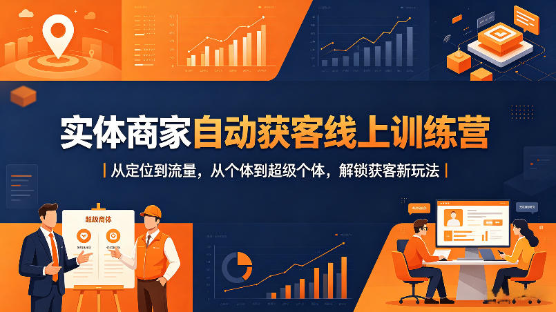 实体商家自动获客线上训练营｜从定位到流量，从个体到超级个体，解锁获客新玩法-酉宸轻创社