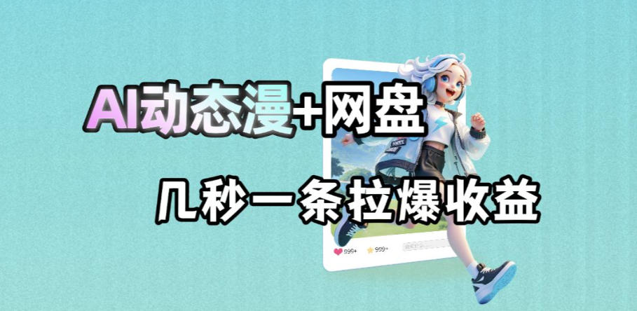最新AI动态漫+网盘，AI赋能网盘拉新，几秒一条拉爆收益-酉宸轻创社
