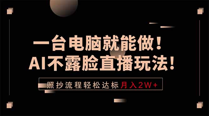 一台电脑就能做！AI不露脸直播玩法，照抄流程轻松达标月入2W+-酉宸轻创社