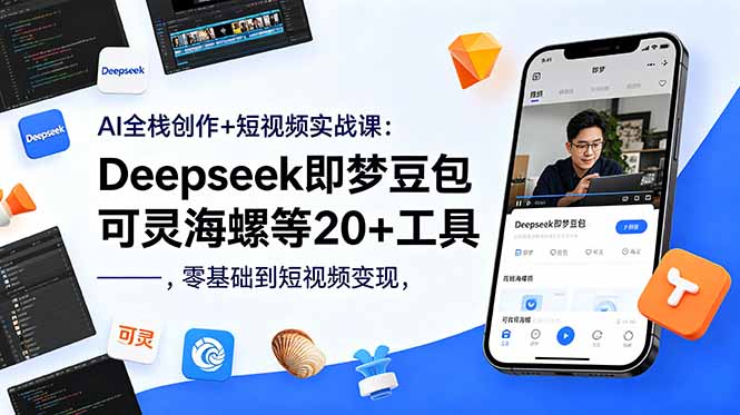 AI全栈创作+短视频实战课：Deepseek即梦豆包可灵海螺等20+工具，零基础到短视频变现-酉宸轻创社