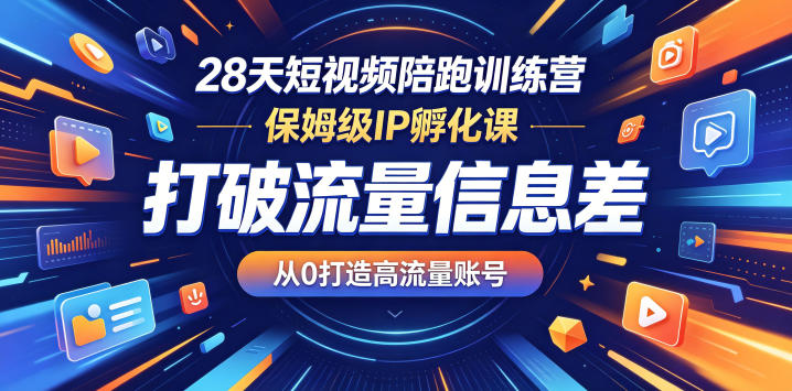 28天短视频陪跑训练营，保姆级IP孵化课，打破流量信息差，从0打造高流量账号-酉宸轻创社