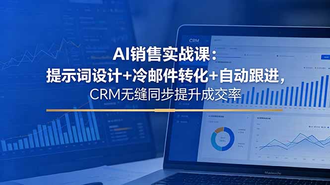 AI销售实战课:提示词设计+冷邮件转化+自动跟进,CRM无缝同步提升成交率-酉宸轻创社