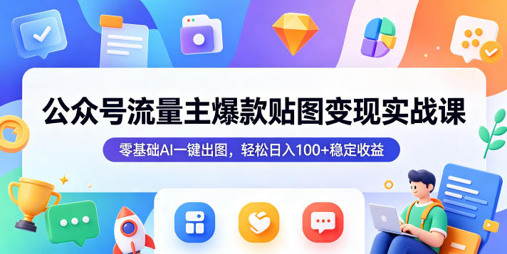 公众号流量主爆款贴图变现实战课，零基础AI一键出图，轻松日入100+稳定收益-酉宸轻创社