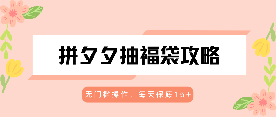 拼夕夕抽福袋攻略，无门槛操作，每天保底15+-酉宸轻创社