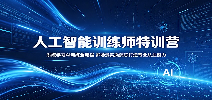 人工智能训练师特训营：系统学习AI训练全流程，多场景实操演练打造专业从业能力-酉宸轻创社