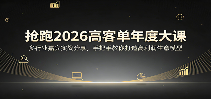 抢跑2026高客单年度大课：多行业嘉宾实战分享，手把手教你打造高利润生意模型-酉宸轻创社
