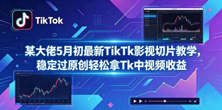 某大佬5月初最新TikTk影视切片教学，稳定过原创轻松拿Tk中视频收益-酉宸轻创社