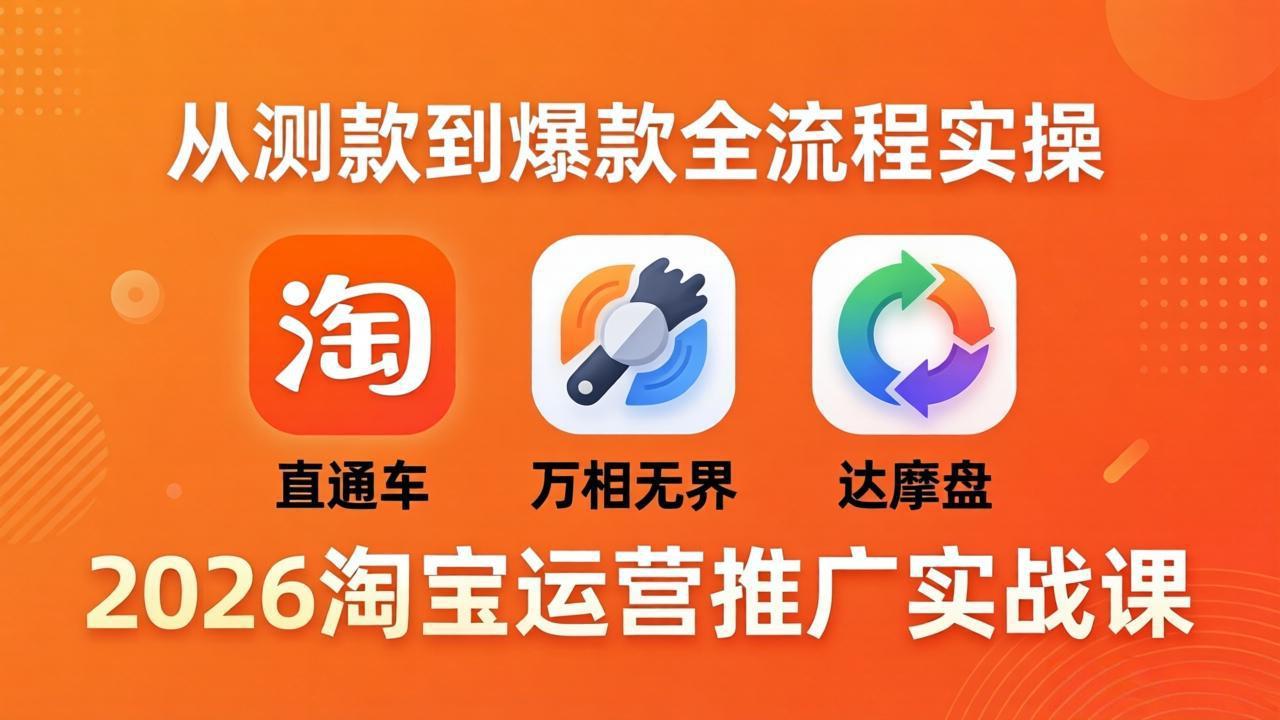 2026淘宝运营推广实战课-更新4月20：直通车 + 万相无界 + 达摩盘，从测款到爆款全流程实操-酉宸轻创社