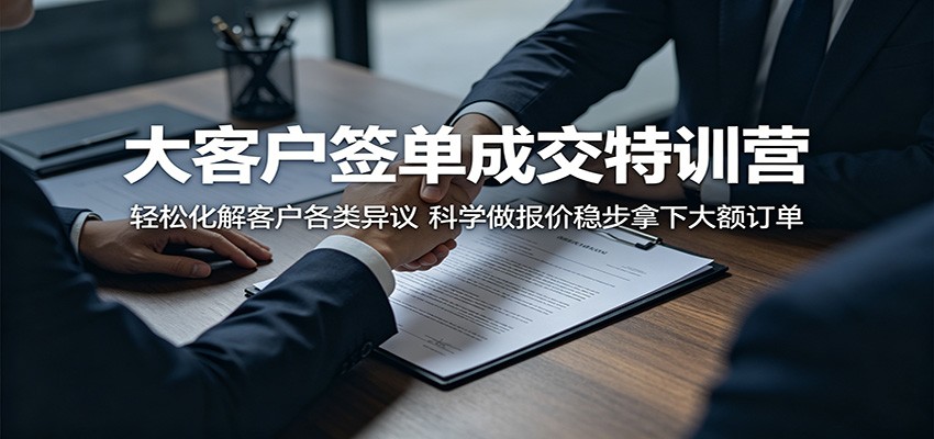 大客户签单成交特训营：轻松化解客户各类异议，科学做报价稳步拿下大额订单-酉宸轻创社