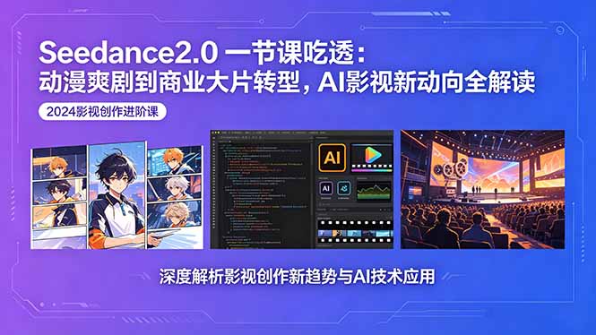 Seedance2.0一节课吃透：动漫爽剧到商业大片转型，AI影视新动向全解读-酉宸轻创社