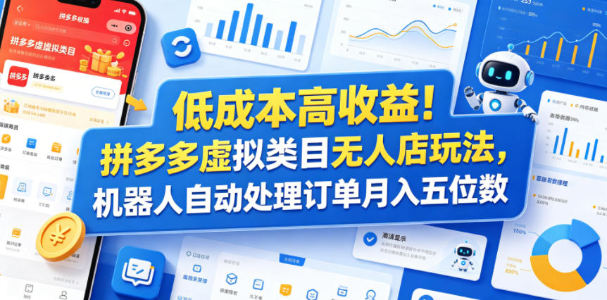低成本高收益！拼多多虚拟类目无人店玩法，机器人自动处理订单月入五位数【揭秘】-酉宸轻创社