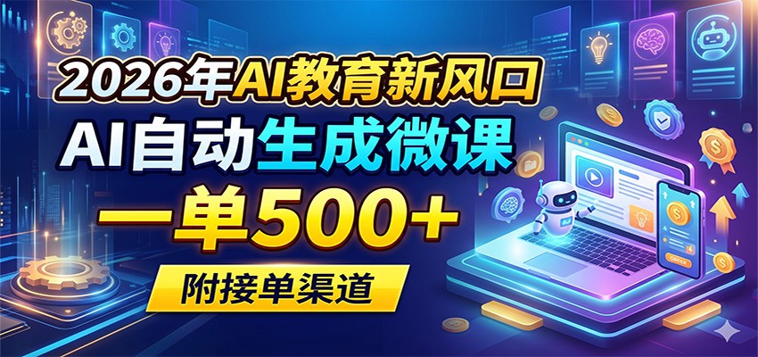 2026年AI教育新风口，AI自动生成微课，一单500+，附接单渠道-酉宸轻创社