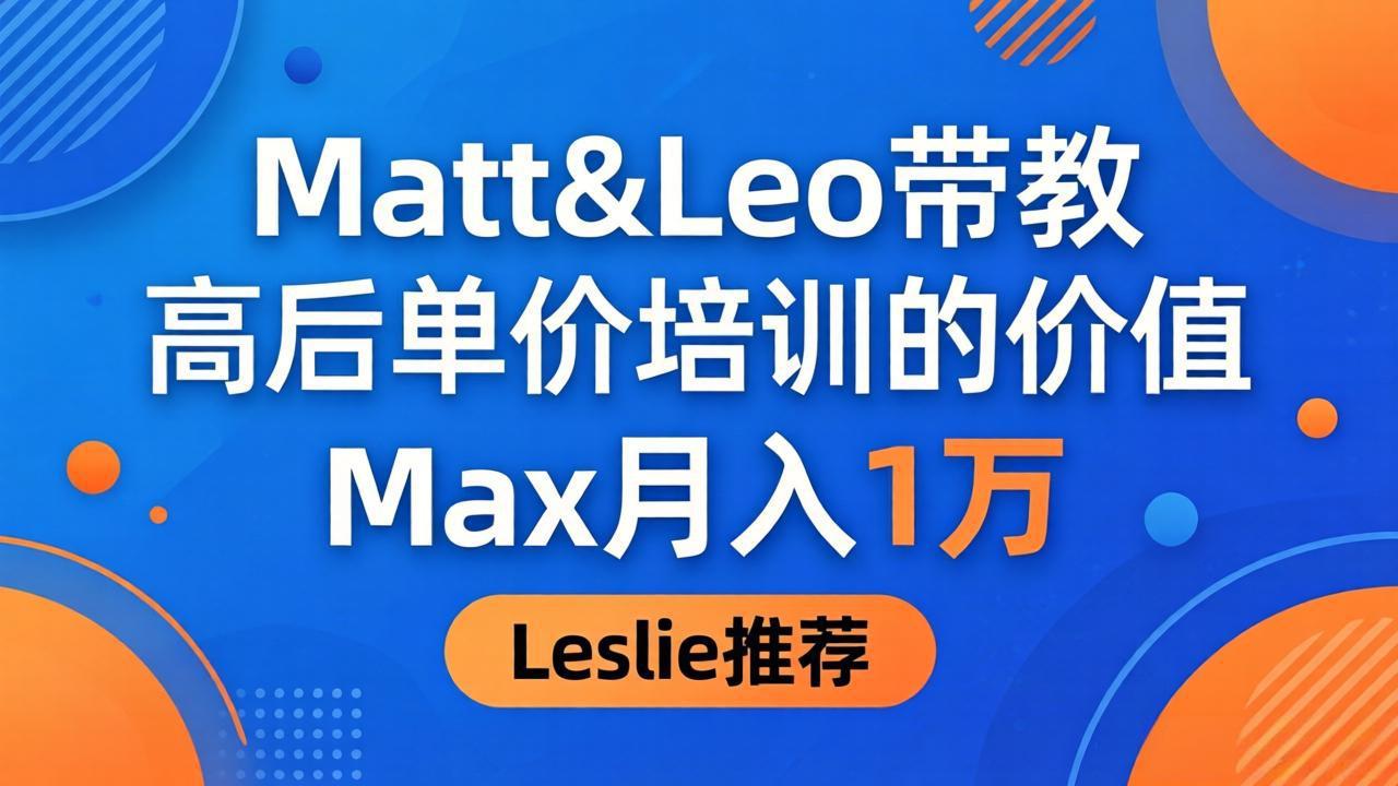 为啥都夸这高客单价培训？Matt&Leo 带教，Max 月入 1 万、Leslie 说最值！-酉宸轻创社