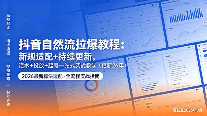 抖音自然流拉爆教程：新规适配+持续更新，话术+投放+起号一站式实战教学(更新26年5月11-酉宸轻创社