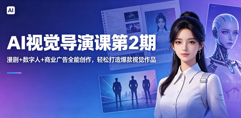 AI视觉导演课第2期,漫剧+数字人+商业广告全能创作,轻松打造爆款视觉作品-酉宸轻创社