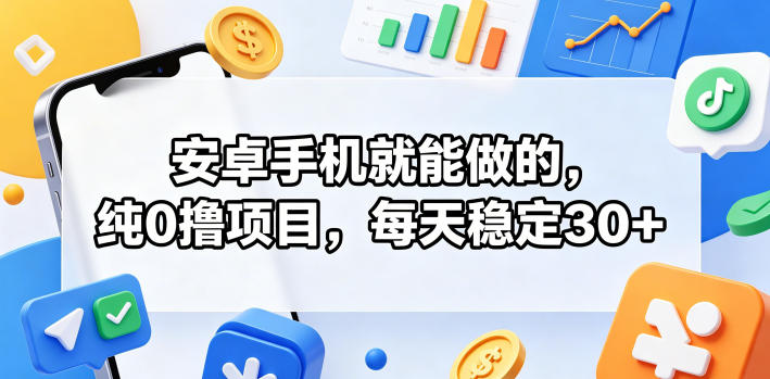 安卓手机就能做的，纯0撸项目，每天稳定30+-酉宸轻创社