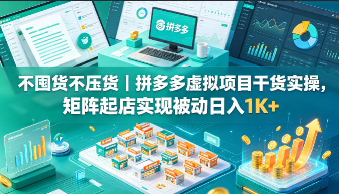 不囤货不压货｜拼多多虚拟项目干货实操，矩阵起店实现被动日入1K+【揭秘】-酉宸轻创社