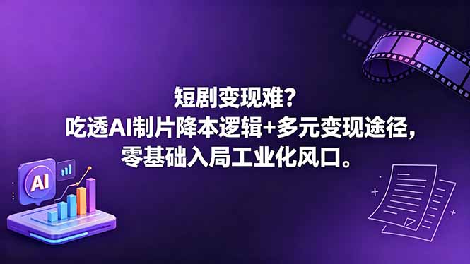 短剧变现难？吃透AI制片降本逻辑+多元变现途径，零基础入局工业化风口-酉宸轻创社