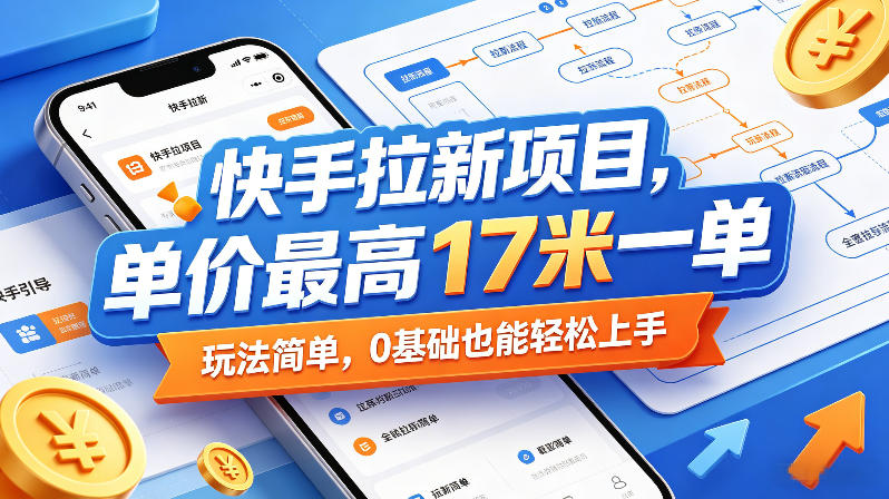 快手拉新项目，单价最高17米一单，玩法简单，0基础也能轻松上手(更新0517)-酉宸轻创社
