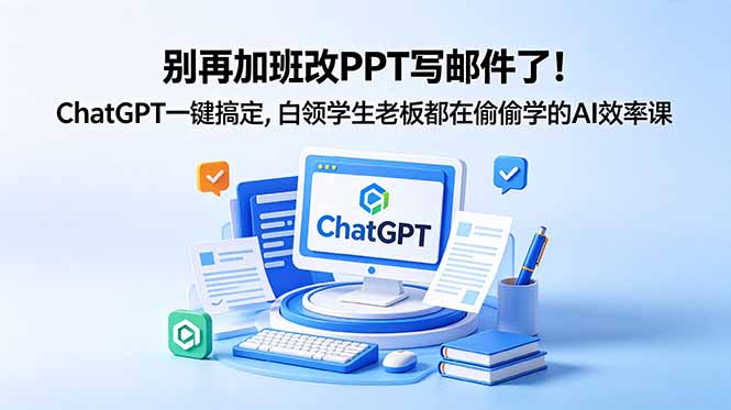 别再加班改PPT写邮件了！ChatGPT一键搞定，白领学生老板都在偷偷学的AI效率课-酉宸轻创社