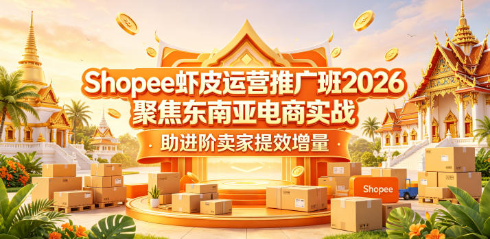 Shopee虾皮运营推广班2026，聚焦东南亚电商实战，助进阶卖家提效增量-酉宸轻创社