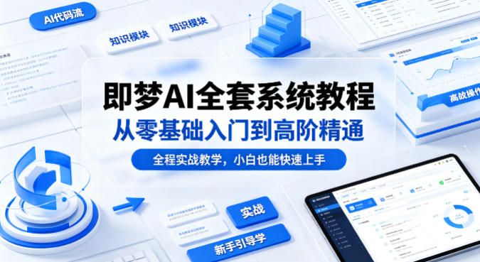 即梦AI全套系统教程，从零基础入门到高阶精通，全程实战教学，小白也能快速上手(更新0503)-酉宸轻创社