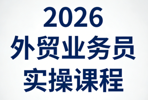 2026外贸业务员实操课程-酉宸轻创社