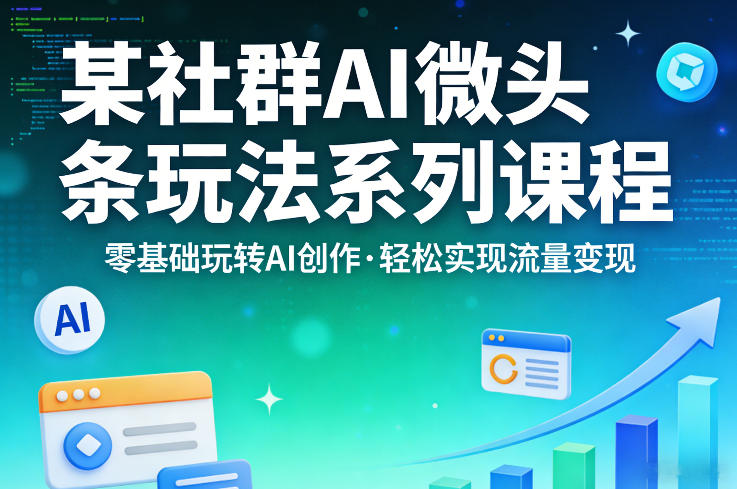 某社群的AI微头条玩法系列课程，零基础玩转AI创作，轻松实现流量变现-酉宸轻创社