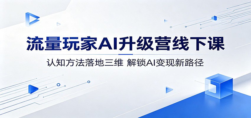 流量玩家AI升级营线下课：认知方法落地三维，解锁AI变现新路径-酉宸轻创社