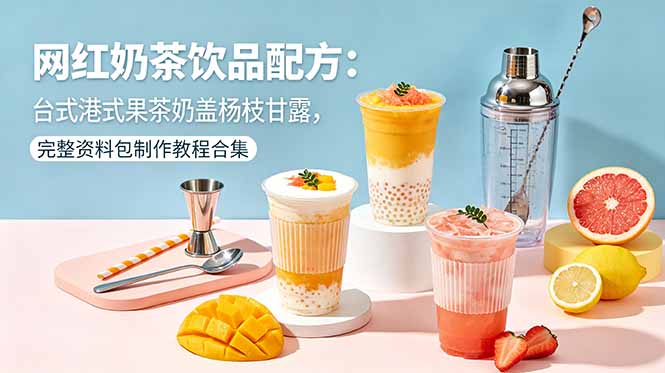 网红奶茶饮品配方：台式港式果茶奶盖杨枝甘露，完整资料包制作教程合集-酉宸轻创社