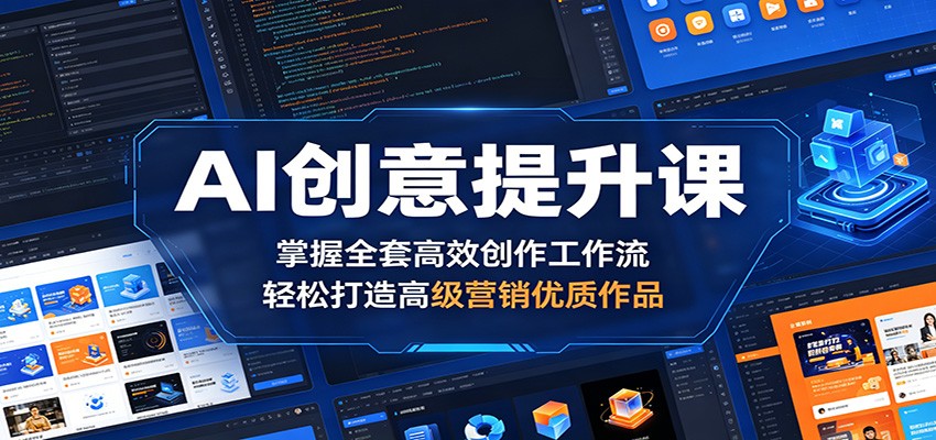 AI创意提升课：掌握全套高效创作工作流，轻松打造高级营销优质作品-酉宸轻创社