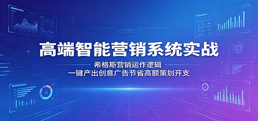 高端智能营销系统实战：希格斯营销运作逻辑，一键产出创意广告节省高额策划开支-酉宸轻创社