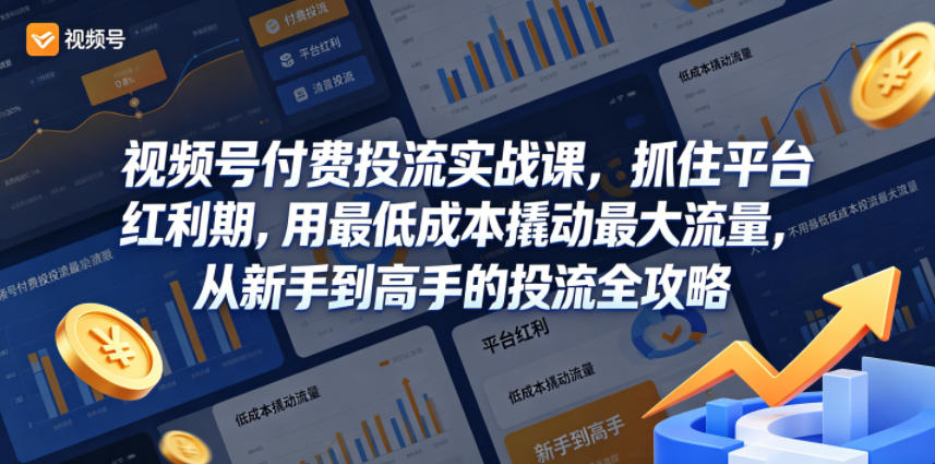 视频号付费投流实战课，抓住平台红利期，用最低成本撬动最大流量，从新手到高手的投流全攻略-酉宸轻创社