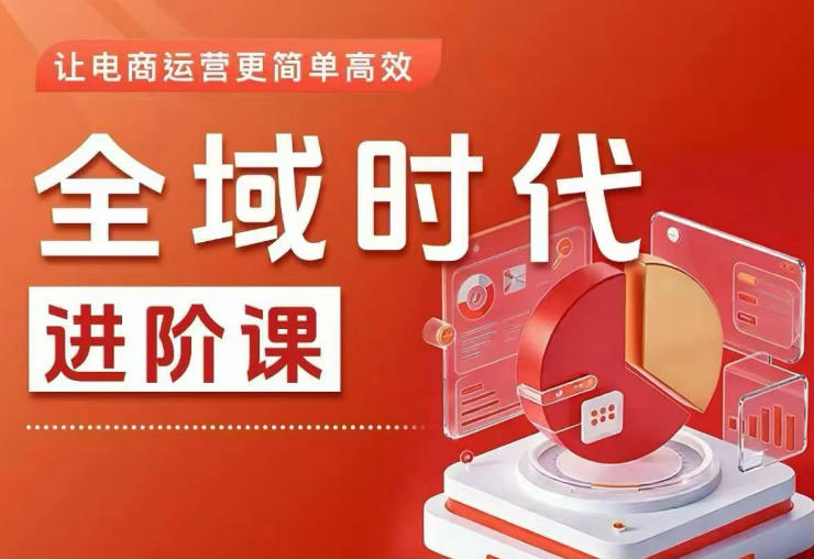 全域时代进阶课，更简单高效的全域投放实操，让电商运营更简单高效-酉宸轻创社
