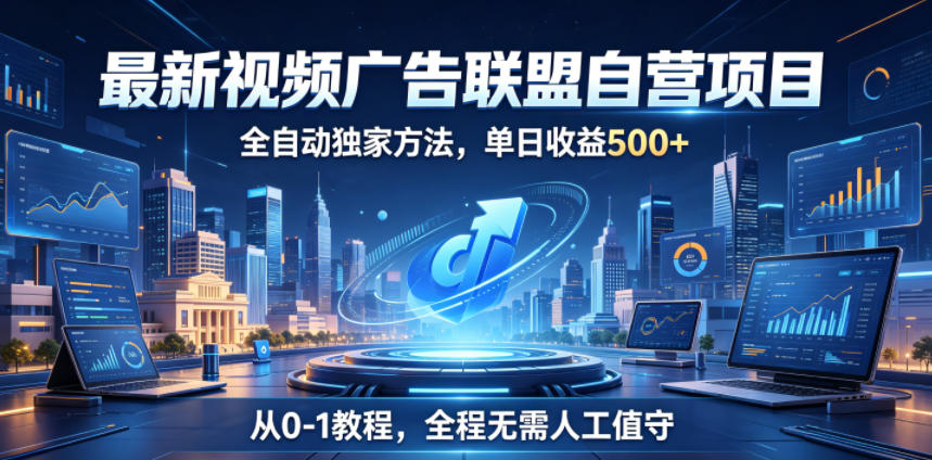 最新视频广告联盟自营项目，全自动独家方法，单日收益500+，从0-1教程，全程无需人工值守【揭秘】-酉宸轻创社