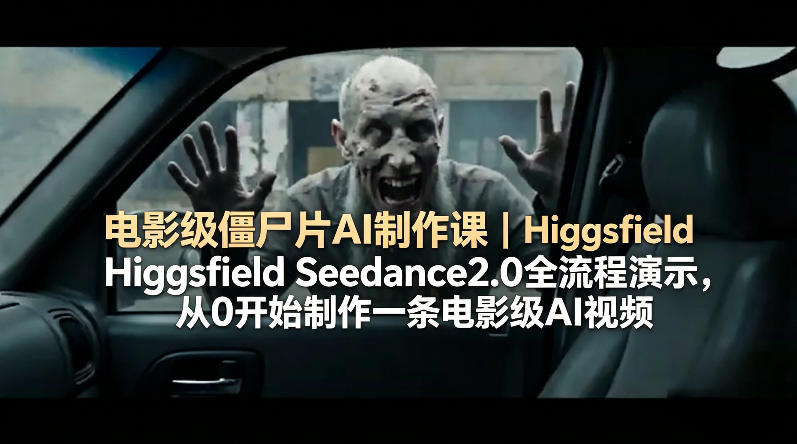 电影级僵尸片AI制作课｜Higgsfield Seedance2.0全流程演示，从0开始制作一条电影级AI视频-酉宸轻创社