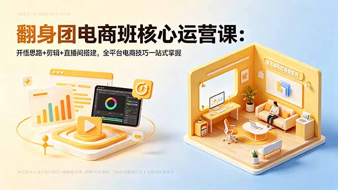 翻身团电商班核心运营课：开悟思路+剪辑+直播间搭建，全平台电商技巧一站式掌握-酉宸轻创社