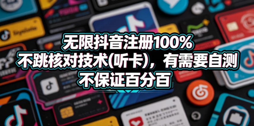 无限抖音注册100%不跳核对技术(听卡)，有需要自测，不保证百分百-酉宸轻创社