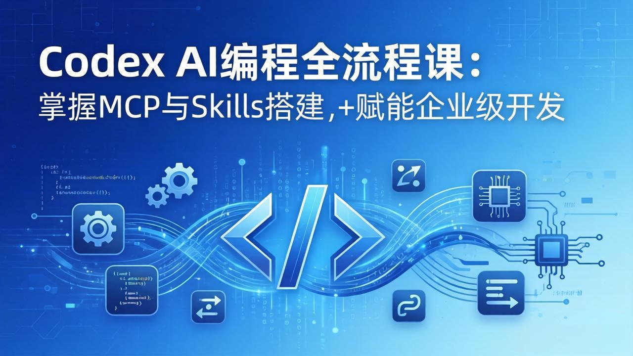 Codex AI编程全流程课：模块化教学+双项目实战，掌握MCP与Skills搭建，赋能企业级开发-酉宸轻创社