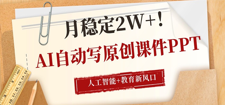 AI自动写原创课件PPT,人工智能+教育新AI风口,月稳定2W+-酉宸轻创社