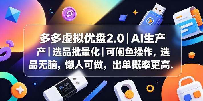 多多虚拟优盘2.0丨AI生产丨选品批量化丨可闲鱼操作，选品无脑，懒人可做，出单概率更高-酉宸轻创社