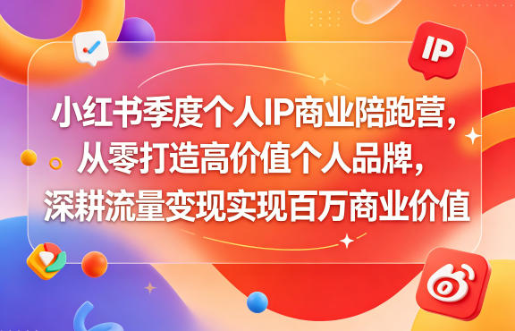 小红书季度个人IP商业陪跑营,从零打造高价值个人品牌,深耕流量变现实现百万商业价值-酉宸轻创社