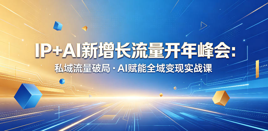 IP+AI新增长流量开年峰会：私域流量破局・AI赋能全域变现实战课-酉宸轻创社