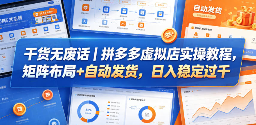 干货无废话｜拼多多虚拟店实操教程，矩阵布局+自动发货，日入稳定过千-酉宸轻创社