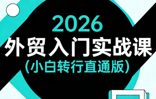 2026外贸入门实战课(小白转行直通版)-酉宸轻创社